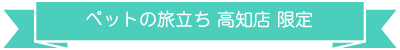 ペットの旅立ち 高知店 限定